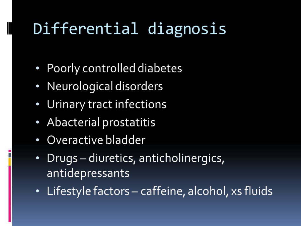 Differential diagnosis Poorly controlled diabetes Neurological disorders Urinary tract infections Abacterial prostatitis Overactive bladder